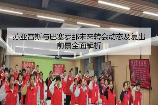苏亚雷斯与巴塞罗那未来转会动态及复出前景全面解析 - LEDONG